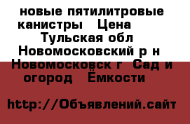 новые пятилитровые канистры › Цена ­ 50 - Тульская обл., Новомосковский р-н, Новомосковск г. Сад и огород » Ёмкости   